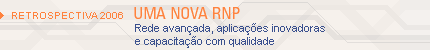 Retrospectiva 2006: uma Nova RNP. Rede avançada, aplicações inovadoras e capacitação com qualidade