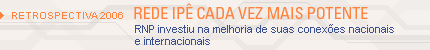 Retrospectiva 2006: rede Ipê cada vez mais potente. RNP investiu na melhoria de suas conexões nacionais e internacionais