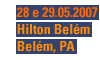 28 e 29.05.2007 - Hilton Belém - Belém, PA